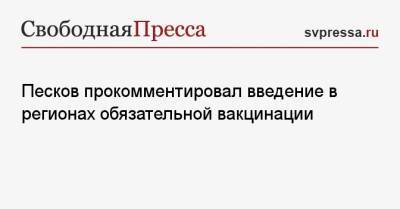 Дмитрий Песков - Песков прокомментировал введение в регионах обязательной вакцинации - svpressa.ru - Россия