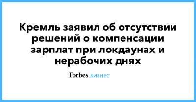 Дмитрий Песков - Борис Титов - Кремль заявил об отсутствии решений о компенсации зарплат при локдаунах и нерабочих днях - forbes.ru