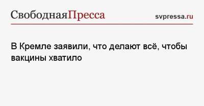 Дмитрий Песков - В Кремле заявили, что делают всё, чтобы вакцины хватило - svpressa.ru - Россия - Москва - Президент