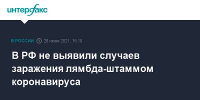 В РФ не выявили случаев заражения лямбда-штаммом коронавируса - interfax.ru - Россия - Москва