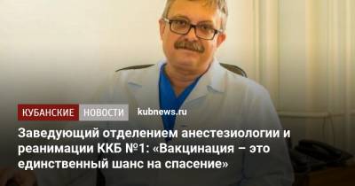 Заведующий отделением анестезиологии и реанимации ККБ №1: «Вакцинация – это единственный шанс на спасение» - kubnews.ru - Краснодарский край