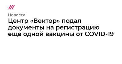 Центр «Вектор» подал документы на регистрацию еще одной вакцины от COVID-19 - tvrain.ru - Пресс-Служба