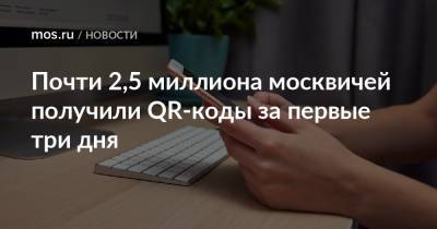 Почти 2,5 миллиона москвичей получили QR-коды за первые три дня - mos.ru - Москва