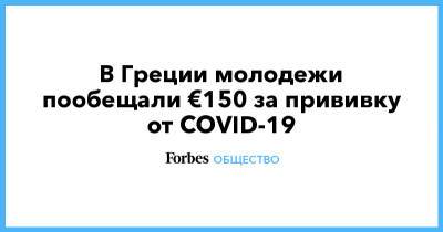 Кириакоса Мицотакиса - В Греции молодежи пообещали €150 за прививку от COVID-19 - forbes.ru - Греция