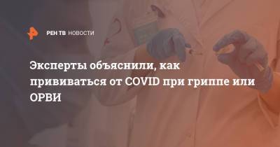 Алексей Ртищев - Эксперты объяснили, как прививаться от COVID при гриппе или ОРВИ - ren.tv