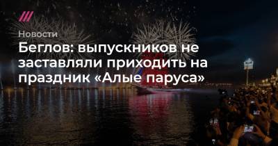 Беглов: выпускников не заставляли приходить на праздник «Алые паруса» - tvrain.ru - Санкт-Петербург