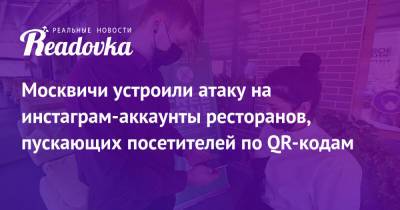 Москвичи устроили атаку на инстаграм-аккаунты ресторанов, пускающих посетителей по QR-кодам - readovka.news - Москва
