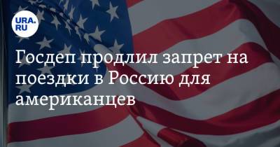 Госдеп продлил запрет на поездки в Россию для американцев - ura.news - Россия - Сша