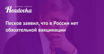 Дмитрий Песков - Песков заявил, что в России нет обязательной вакцинации - readovka.news - Россия