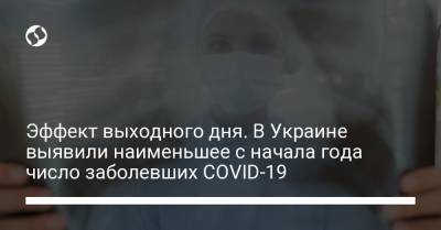 Эффект выходного дня. В Украине выявили наименьшее с начала года число заболевших COVID-19 - liga.net - Украина - Киев