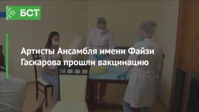 Артисты Ансамбля имени Файзи Гаскарова прошли вакцинацию - bash.news