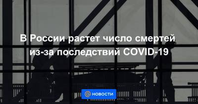 В России растет число смертей из-за последствий COVID-19 - news.mail.ru - Россия - Москва