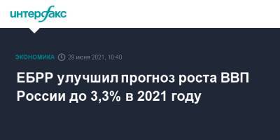 Эльвира Набиуллина - Максим Решетников - ЕБРР улучшил прогноз роста ВВП России до 3,3% в 2021 году - interfax.ru - Россия - Москва