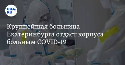 Крупнейшая больница Екатеринбурга отдаст корпуса больным COVID-19 - ura.news - Екатеринбург
