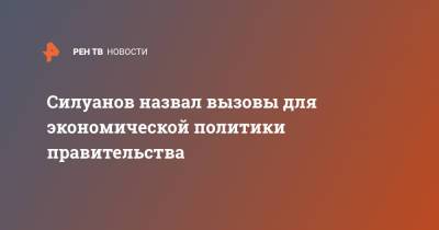 Антон Силуанов - Силуанов назвал вызовы для экономической политики правительства - ren.tv
