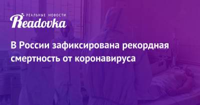 В России зафиксирована рекордная смертность от коронавируса - readovka.news - Россия - Москва