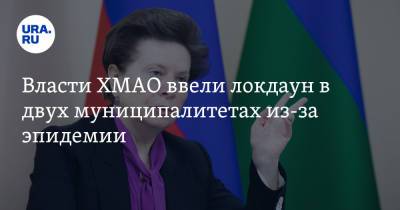 Наталья Комарова - Власти ХМАО ввели локдаун в двух муниципалитетах из-за эпидемии - ura.news - округ Югра - Югорск