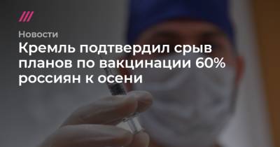 Кремль подтвердил срыв планов по вакцинации 60% россиян к осени - tvrain.ru - Москва