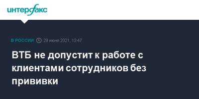 ВТБ не допустит к работе с клиентами сотрудников без прививки - interfax.ru - Москва