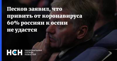 Дмитрий Песков - Песков заявил, что привить от коронавируса 60% россиян к осени не удастся - nsn.fm - Россия