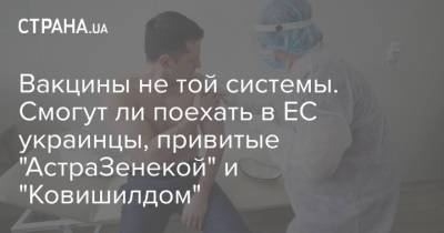 Вакцины не той системы. Смогут ли поехать в ЕС украинцы, привитые "АстраЗенекой" и "Ковишилдом" - strana.ua - Украина - Германия - Евросоюз