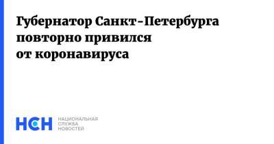 Александр Беглов - Губернатор Санкт-Петербурга повторно привился от коронавируса - nsn.fm - Санкт-Петербург