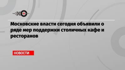 Кирилл Пуртов - Московские власти сегодня объявили о ряде мер поддержки столичных кафе и ресторанов - echo.msk.ru
