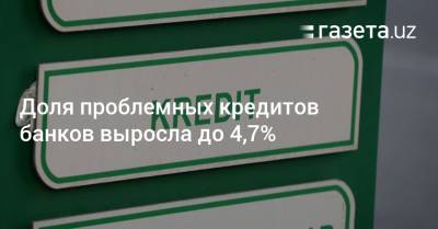 Доля проблемных кредитов банков выросла до 4,7% - gazeta.uz - Узбекистан