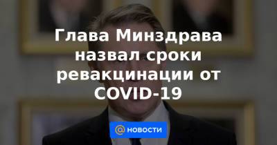 Глава Минздрава назвал сроки ревакцинации от COVID-19 - news.mail.ru - Россия
