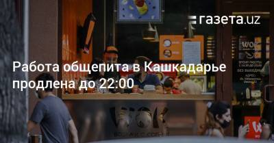 Работа общепита в Кашкадарье продлена до 22:00 - gazeta.uz - Узбекистан