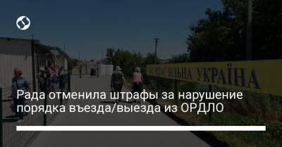 Рада отменила штрафы за нарушение порядка въезда/выезда из ОРДЛО - liga.net - Украина