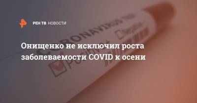 Геннадий Онищенко - Онищенко не исключил роста заболеваемости COVID к осени - ren.tv - Россия