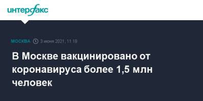 Алексей Хрипун - В Москве вакцинировано от коронавируса более 1,5 млн человек - interfax.ru - Москва