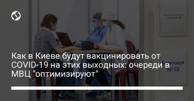 Как в Киеве будут вакцинировать от COVID-19 на этих выходных: очереди в МВЦ "оптимизируют" - liga.net - Украина - Киев
