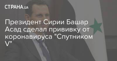 Башар Асад - Рияд Хаддад - Президент Сирии Башар Асад сделал прививку от коронавируса "Спутником V" - strana.ua - Москва - Сирия