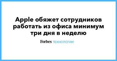 Тим Кук - Apple обяжет сотрудников работать из офиса минимум три дня в неделю - forbes.ru