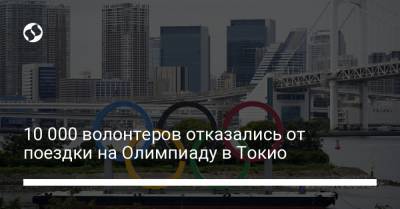 10 000 волонтеров отказались от поездки на Олимпиаду в Токио - liga.net - Токио