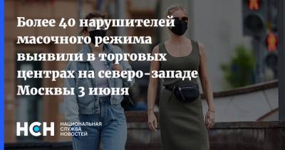 Более 40 нарушителей масочного режима выявили в торговых центрах на северо-западе Москвы 3 июня - nsn.fm - Россия - Москва