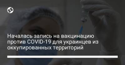 Началась запись на вакцинацию против COVID-19 для украинцев из оккупированных территорий - liga.net