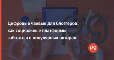 Цифровые чаевые для блоггеров: как социальные платформы заботятся о популярных авторах - thepage.ua