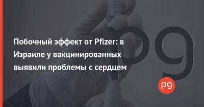 Побочный эффект от Pfizer: в Израиле у вакцинированных выявили проблемы с сердцем - thepage.ua - Сша - Израиль