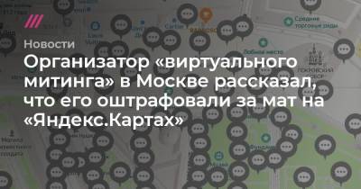 Организатор «виртуального митинга» в Москве рассказал, что его оштрафовали за мат на «Яндекс.Картах» - tvrain.ru - Санкт-Петербург - Москва