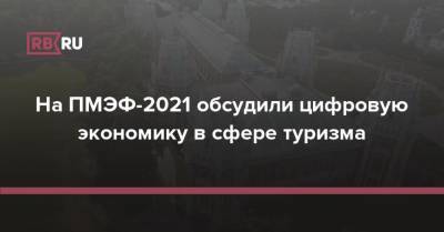 Мария Киселева - На ПМЭФ-2021 обсудили цифровую экономику в сфере туризма - rb.ru - Россия - Москва - Moscow