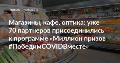 Магазины, кафе, оптика: уже 70 партнеров присоединились к программе «Миллион призов #ПобедимCOVIDВместе» - mos.ru - Москва
