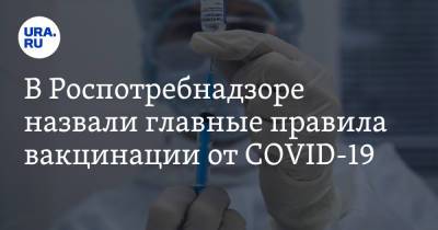 В Роспотребнадзоре назвали главные правила вакцинации от COVID-19 - ura.news