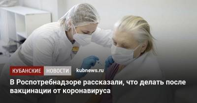 В Роспотребнадзоре рассказали, что делать после вакцинации от коронавируса - kubnews.ru