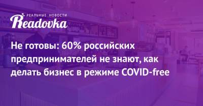 Не готовы: 60% российских предпринимателей не знают, как делать бизнес в режиме COVID-free - readovka.ru