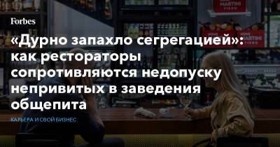 «Дурно запахло сегрегацией»: как рестораторы сопротивляются недопуску непривитых в заведения общепита - forbes.ru