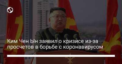 Ким Ченын - Ким Чен Ын заявил о кризисе из-за просчетов в борьбе с коронавирусом - liga.net - Украина