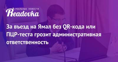 За въезд на Ямал без QR-кода или ПЦР-теста грозит административная ответственность - readovka.ru - округ Янао
